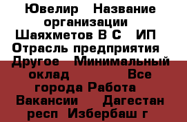 Ювелир › Название организации ­ Шаяхметов В.С., ИП › Отрасль предприятия ­ Другое › Минимальный оклад ­ 80 000 - Все города Работа » Вакансии   . Дагестан респ.,Избербаш г.